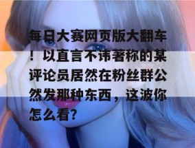 每日大赛网页版大翻车！以直言不讳著称的某评论员居然在粉丝群公然发那种东西，这波你怎么看？