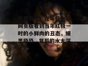气死我了！在每日大赛网页版看到当年红极一时的小鲜肉的丑态，细思极恐，背后的水太深。