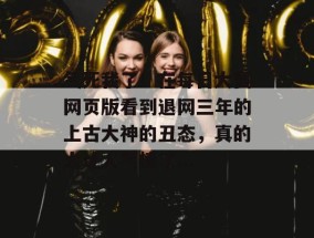 气死我了！在每日大赛网页版看到退网三年的上古大神的丑态，真的太让人气愤了...