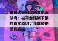 每日大赛网页版背后深似海：被平台强制下架的真实原因，我都替他感到尴尬...